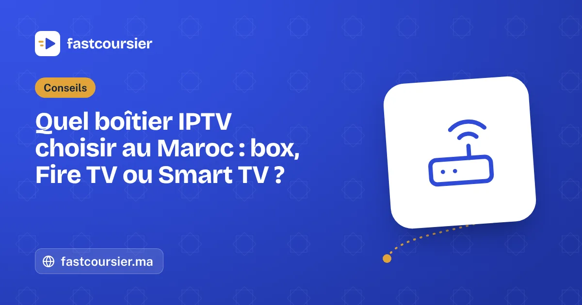 Quel boîtier IPTV choisir au Maroc : box, Fire TV ou Smart TV ? — fastcoursier.ma