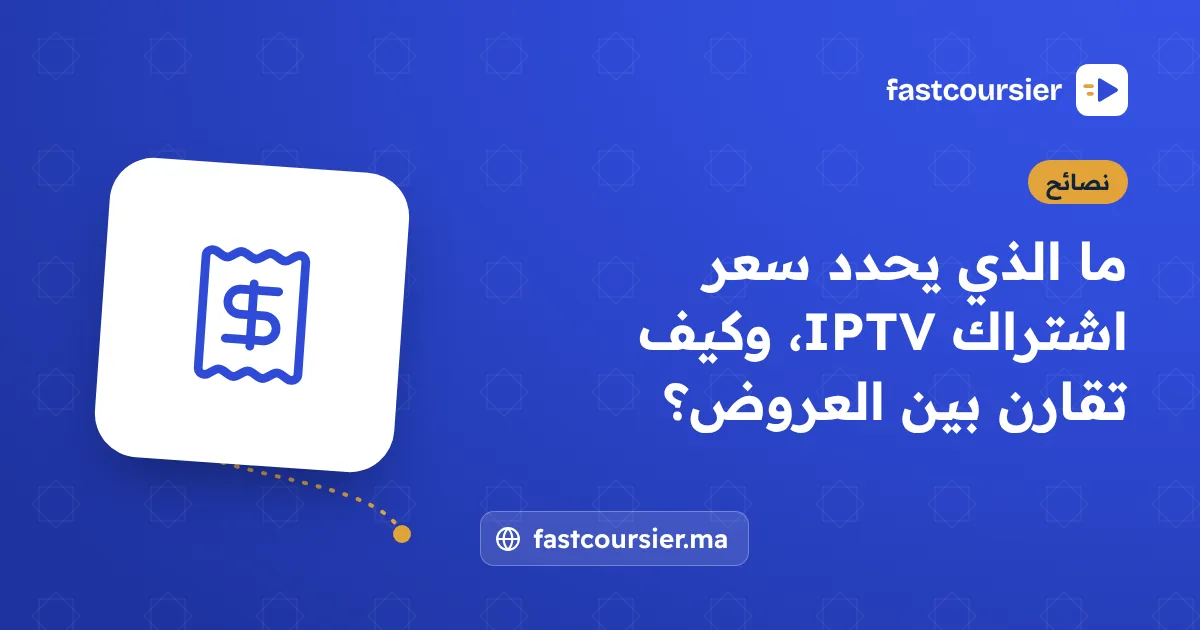 ما الذي يحدد سعر اشتراك IPTV، وكيف تقارن بين العروض؟ — fastcoursier.ma