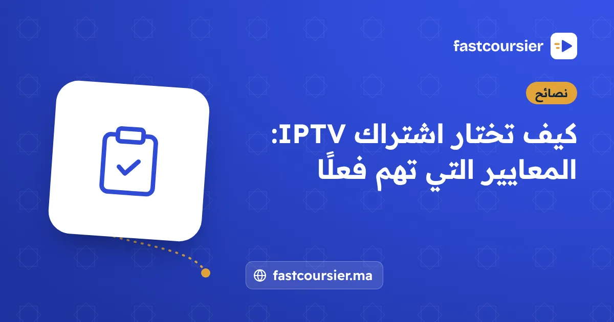 كيف تختار اشتراك IPTV: المعايير التي تهم فعلًا — fastcoursier.ma