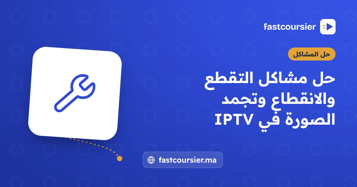 حل مشاكل التقطع والانقطاع وتجمد الصورة في IPTV — fastcoursier.ma