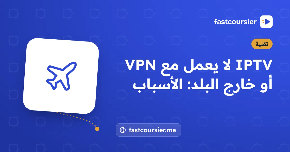 IPTV لا يعمل مع VPN أو خارج البلد: الأسباب — fastcoursier.ma