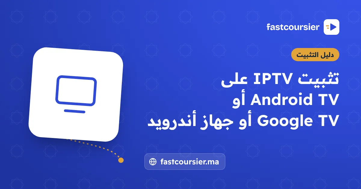 تثبيت IPTV على Android TV أو Google TV أو جهاز أندرويد — fastcoursier.ma