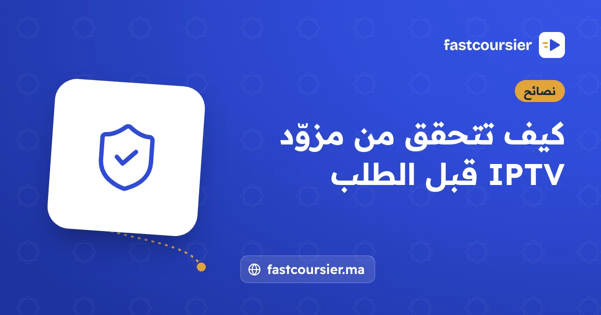 كيف تتحقق من مزوّد IPTV قبل الطلب — fastcoursier.ma
