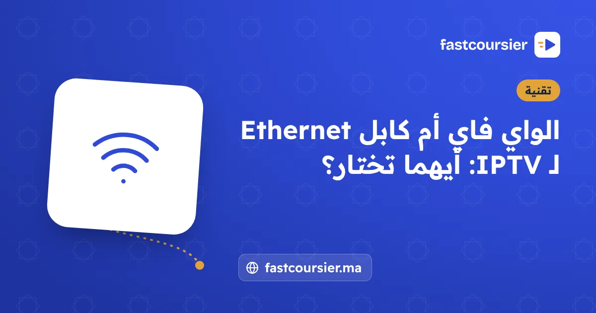 الواي فاي أم كابل Ethernet لـ IPTV: أيهما تختار؟ — fastcoursier.ma